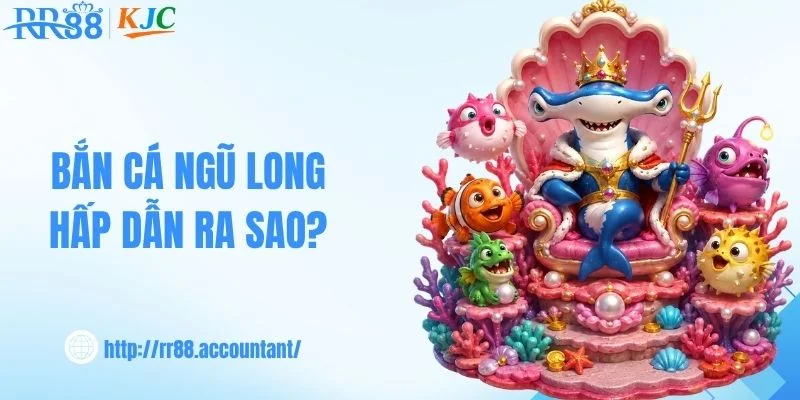 Bắn cá ngũ long hấp dẫn ra sao?