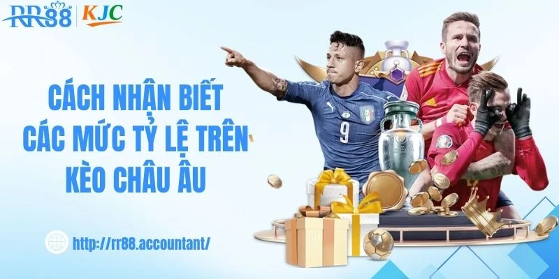 Cách nhận biết các mức tỷ lệ trên kèo châu Âu