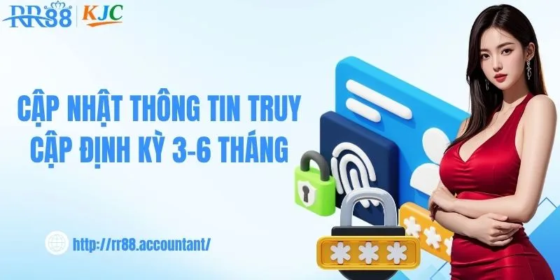 Cập nhật thông tin truy cập định kỳ 3-6 tháng