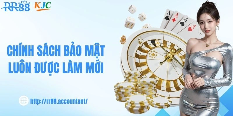 Chính sách bảo mật luôn được làm mới