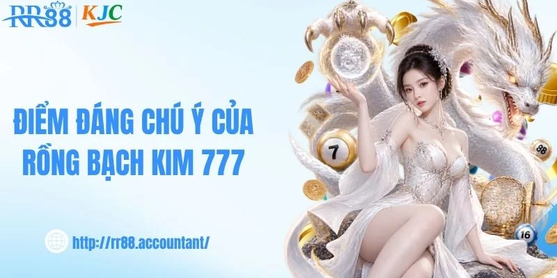 Điểm đáng chú ý trong hệ thống rồng bạch kim 777