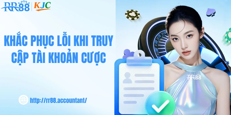 Khắc phục lỗi khi truy cập tài khoản cược