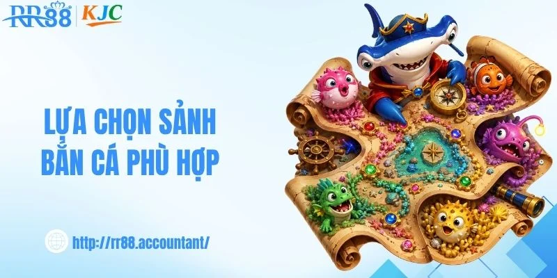 Lựa chọn sảnh bắn cá phù hợp