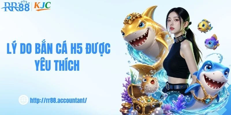 Lý do bắn cá H5 được yêu thích 