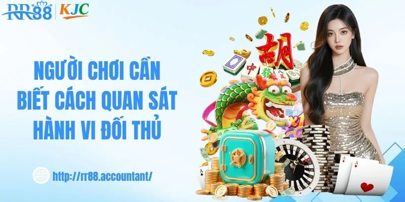 Người chơi cần biết cách quan sát hành vi đối thủ