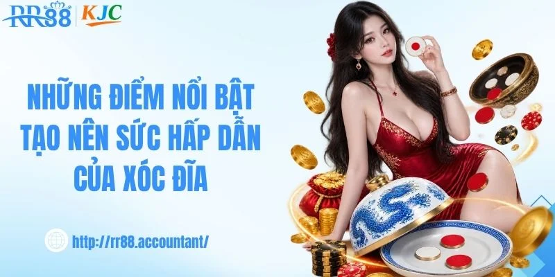Những điểm nổi bật tạo nên sức hấp dẫn của xóc đĩa