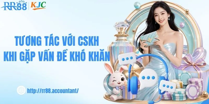 Tương tác với CSKH khi gặp vấn đề khó khăn